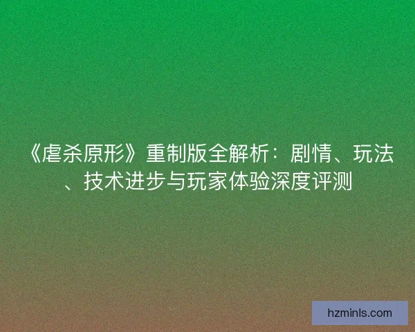 《虐杀原形》重制版全解析：剧情、玩法、技术进步与玩家体验深度评测
