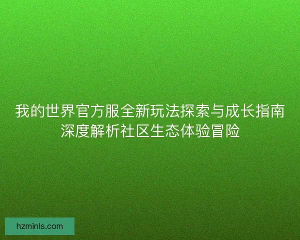 我的世界官方服全新玩法探索与成长指南深度解析社区生态体验冒险