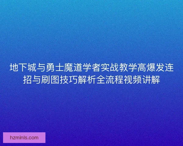 地下城与勇士魔道学者实战教学高爆发连招与刷图技巧解析全流程视频讲解