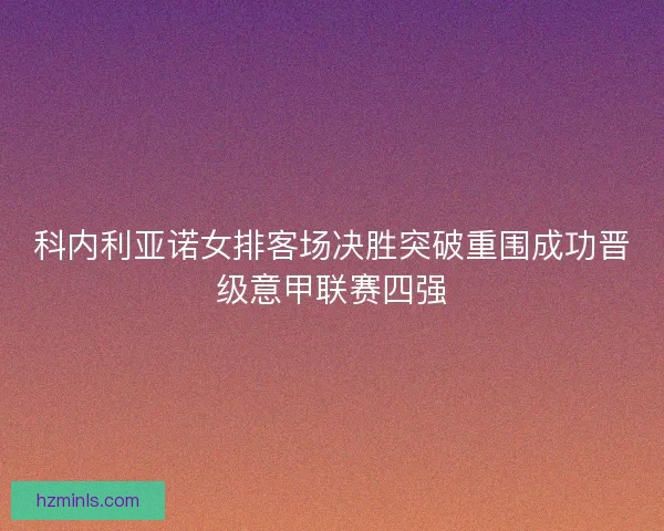 科内利亚诺女排客场决胜突破重围成功晋级意甲联赛四强