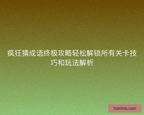 疯狂猜成语终极攻略轻松解锁所有关卡技巧和玩法解析