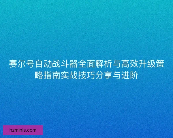 赛尔号自动战斗器全面解析与高效升级策略指南实战技巧分享与进阶
