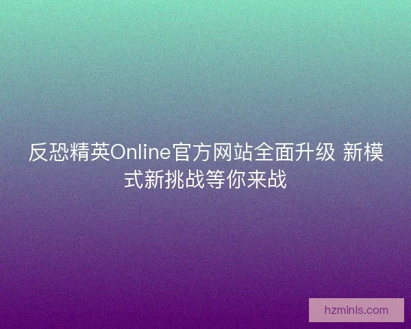 反恐精英Online官方网站全面升级 新模式新挑战等你来战