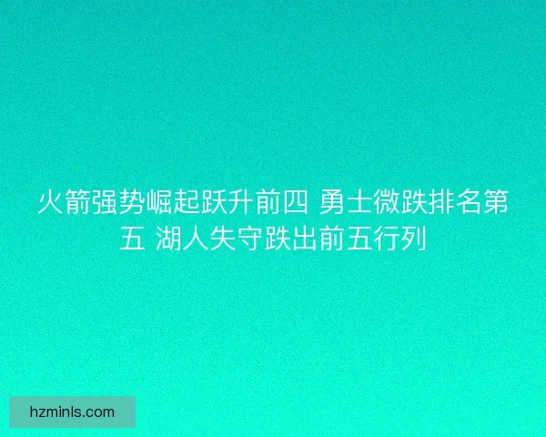 火箭强势崛起跃升前四 勇士微跌排名第五 湖人失守跌出前五行列